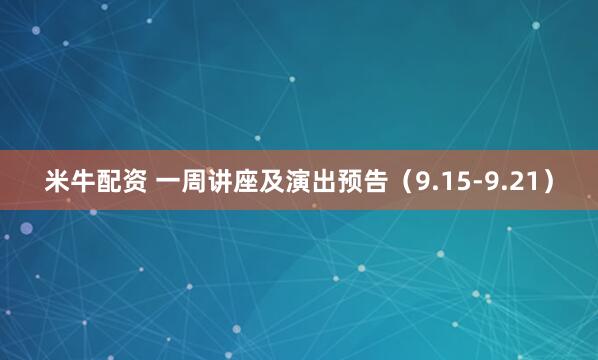 米牛配资 一周讲座及演出预告（9.15-9.21）