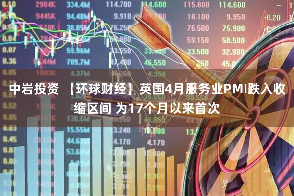 中岩投资 【环球财经】英国4月服务业PMI跌入收缩区间 为17个月以来首次
